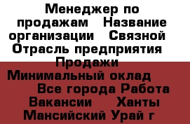 Менеджер по продажам › Название организации ­ Связной › Отрасль предприятия ­ Продажи › Минимальный оклад ­ 36 000 - Все города Работа » Вакансии   . Ханты-Мансийский,Урай г.